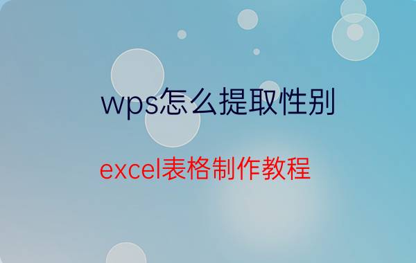 wps怎么提取性别 excel表格制作教程？